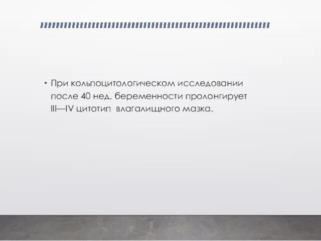 При кольпоцитологическом исследовании после 40 нед. беременности пролонгирует III—IV цитотип влагалищного мазка.