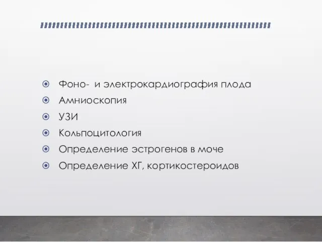 Фоно- и электрокардиография плода Амниоскопия УЗИ Кольпоцитология Определение эстрогенов в моче Определение ХГ, кортикостероидов