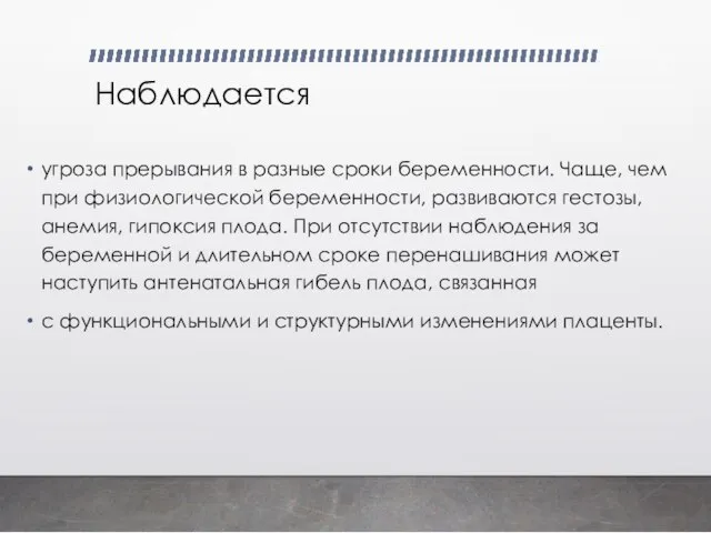 Наблюдается угроза прерывания в разные сроки беременности. Чаще, чем при физиологической беременности,