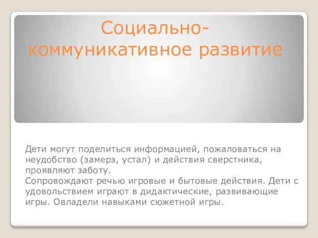 Социально-коммуникативное развитие Дети могут поделиться информацией, пожаловаться на неудобство (замерз, устал) и