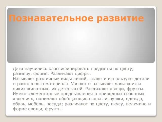 Познавательное развитие Дети научились классифицировать предметы по цвету, размеру, форме. Различают цифры.