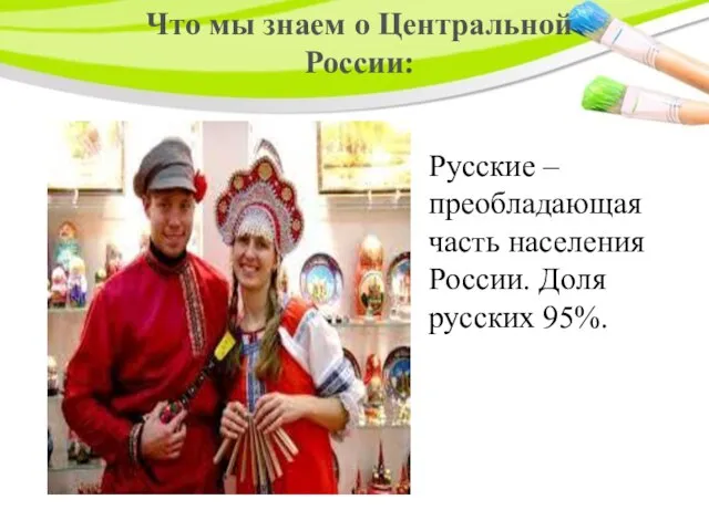 Что мы знаем о Центральной России: Русские – преобладающая часть населения России. Доля русских 95%.