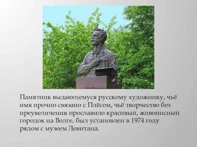 Памятник выдающемуся русскому художнику, чьё имя прочно связано с Плёсом, чьё творчество