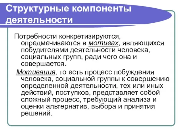 Структурные компоненты деятельности Потребности конкретизируются, опредмечиваются в мотивах, являющихся побудителями деятельности человека,