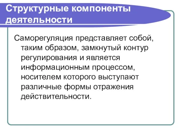 Структурные компоненты деятельности Саморегуляция представляет собой, таким образом, замкнутый контур регулирования и