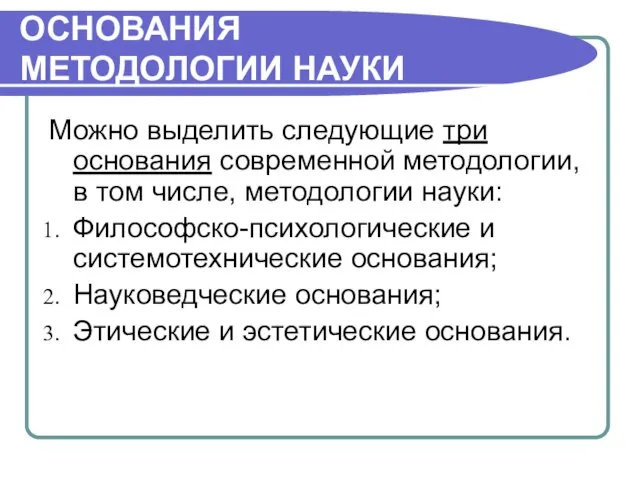 ОСНОВАНИЯ МЕТОДОЛОГИИ НАУКИ Можно выделить следующие три основания современной методологии, в том