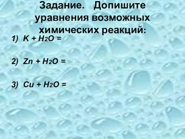 Задание. Допишите уравнения возможных химических реакций: 1) K + Н2О = 2)