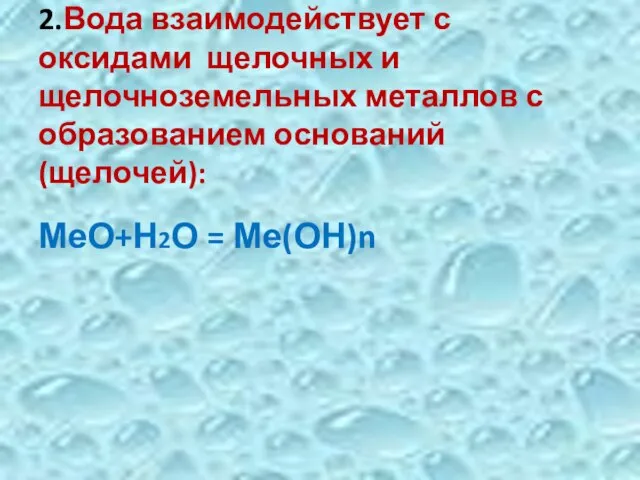 2.Вода взаимодействует с оксидами щелочных и щелочноземельных металлов с образованием оснований (щелочей): МеО+Н2О = Ме(ОН)n