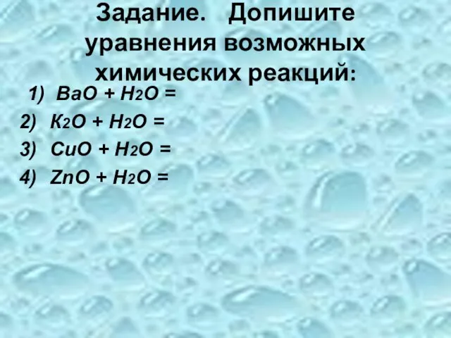 Задание. Допишите уравнения возможных химических реакций: 1) ВаО + Н2О = К2О