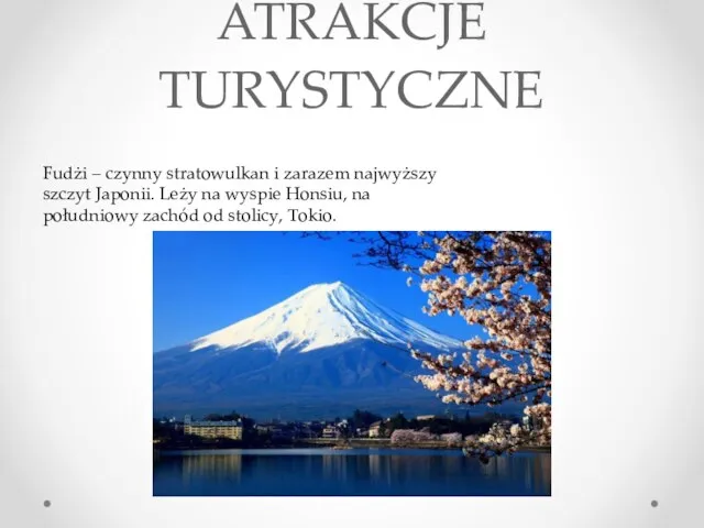 ATRAKCJE TURYSTYCZNE Fudżi – czynny stratowulkan i zarazem najwyższy szczyt Japonii. Leży