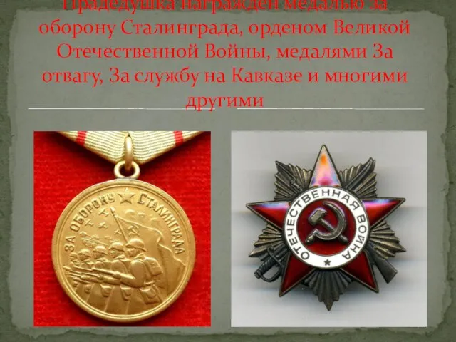 Прадедушка награжден медалью за оборону Сталинграда, орденом Великой Отечественной Войны, медалями За