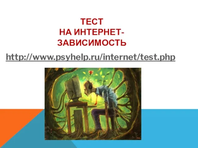 ТЕСТ НА ИНТЕРНЕТ-ЗАВИСИМОСТЬ http://www.psyhelp.ru/internet/test.php