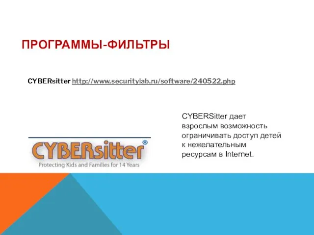 ПРОГРАММЫ-ФИЛЬТРЫ CYBERsitter http://www.securitylab.ru/software/240522.php CYBERSitter дает взрослым возможность ограничивать доступ детей к нежелательным ресурсам в Internet.