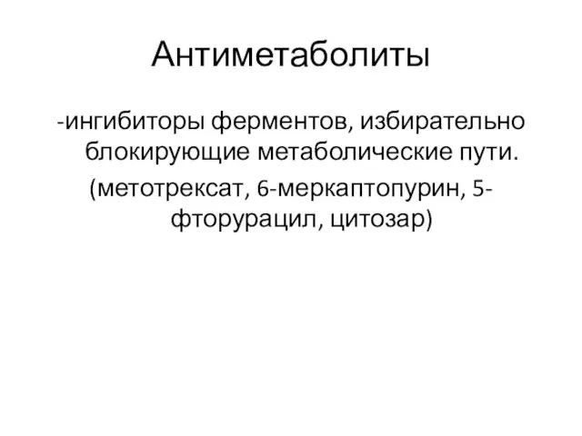 Антиметаболиты -ингибиторы ферментов, избирательно блокирующие метаболические пути. (метотрексат, 6-меркаптопурин, 5-фторурацил, цитозар)