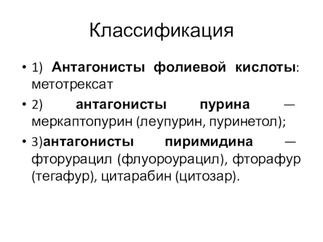 Классификация 1) Антагонисты фолиевой кислоты: метотрексат 2) антагонисты пурина — меркаптопурин (леупурин,