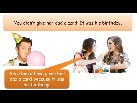 You didn’t give her dad a card. It was his birthday. She