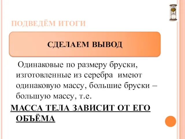 ПОДВЕДЁМ ИТОГИ Одинаковые по размеру бруски, изготовленные из серебра имеют одинаковую массу,