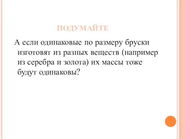 ПОДУМАЙТЕ А если одинаковые по размеру бруски изготовят из разных веществ (например