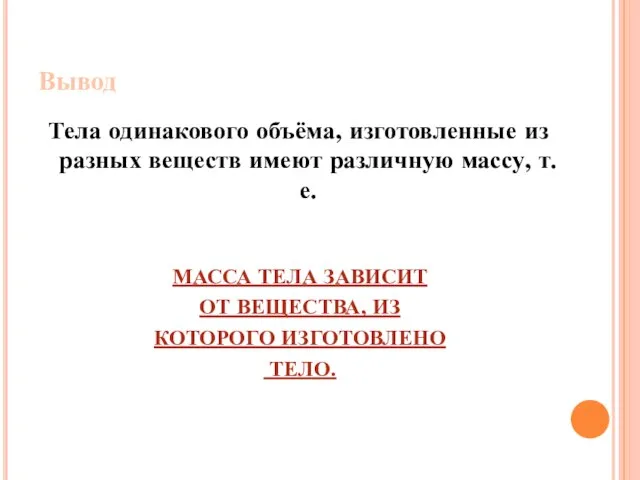 Вывод Тела одинакового объёма, изготовленные из разных веществ имеют различную массу, т.е.