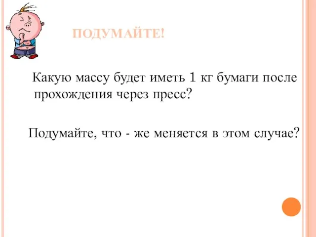 ПОДУМАЙТЕ! Какую массу будет иметь 1 кг бумаги после прохождения через пресс?