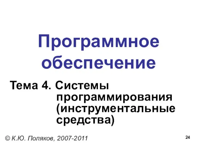 Программное обеспечение Тема 4. Системы программирования (инструментальные средства) © К.Ю. Поляков, 2007-2011