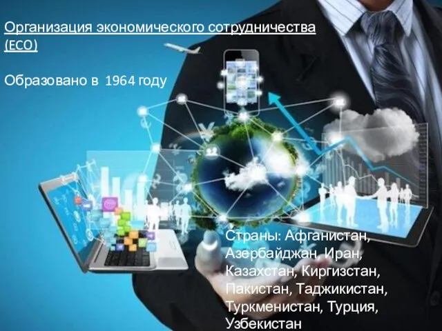 Организация экономического сотрудничества (ECO) Образовано в 1964 году Страны: Афганистан, Азербайджан, Иран,