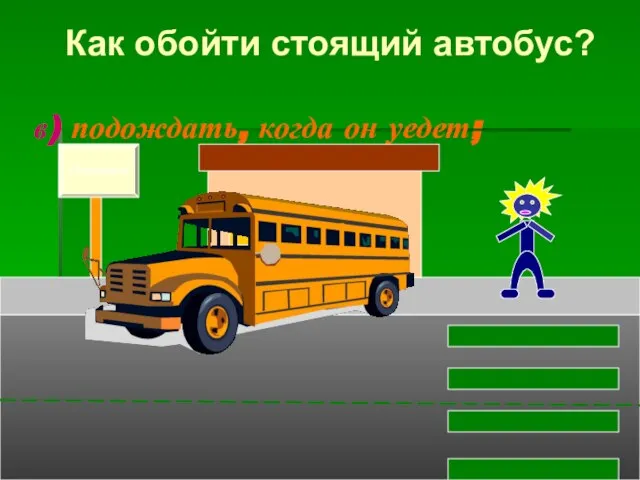 в) подождать, когда он уедет; Остановка Как обойти стоящий автобус?