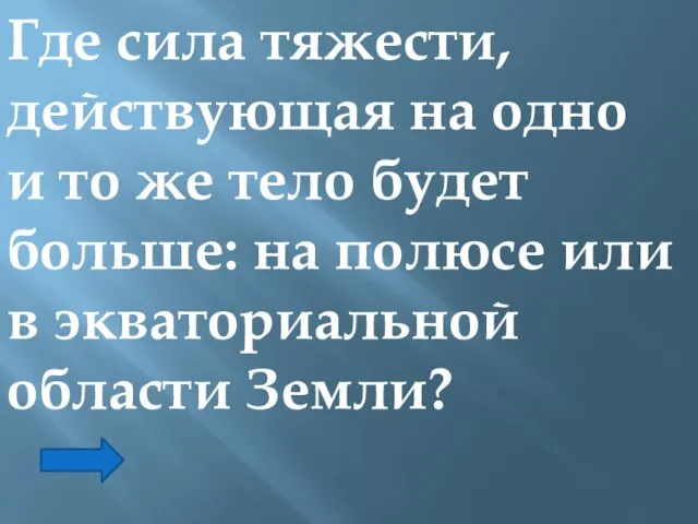 Где сила тяжести, действующая на одно и то же тело будет больше: