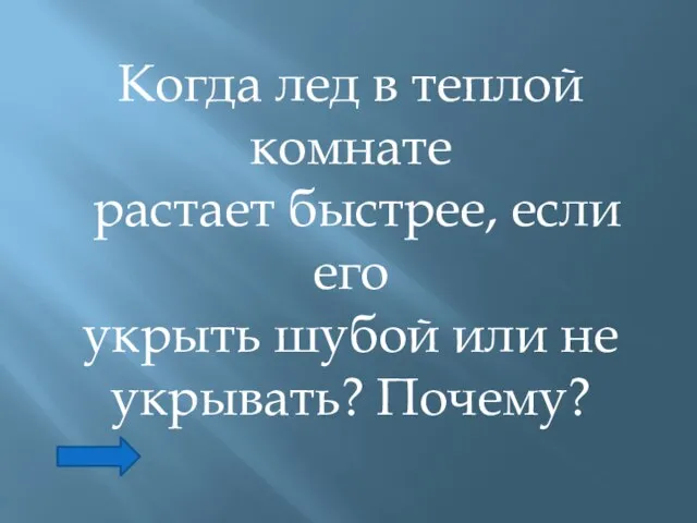 Когда лед в теплой комнате растает быстрее, если его укрыть шубой или не укрывать? Почему?