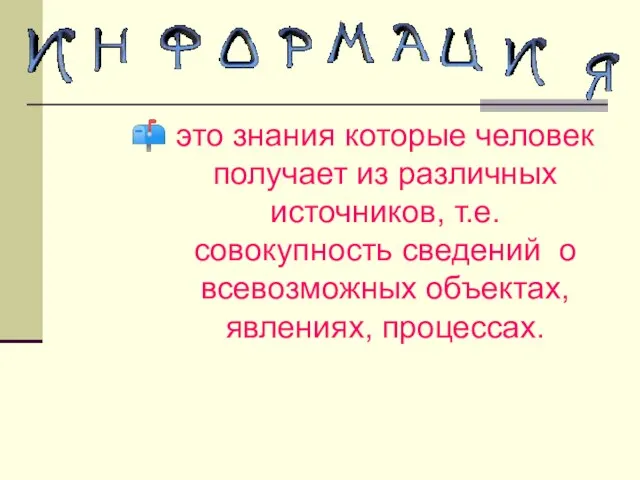 это знания которые человек получает из различных источников, т.е. совокупность сведений о всевозможных объектах, явлениях, процессах.