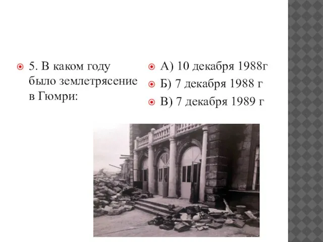 5. В каком году было землетрясение в Гюмри: А) 10 декабря 1988г