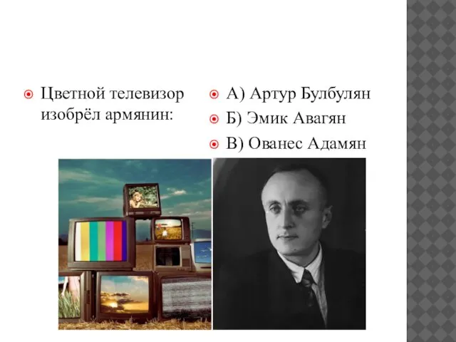 Цветной телевизор изобрёл армянин: А) Артур Булбулян Б) Эмик Авагян В) Ованес Адамян