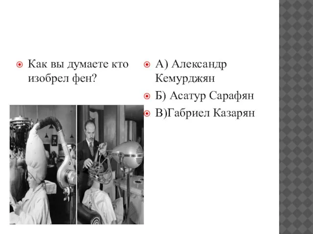 Как вы думаете кто изобрел фен? А) Александр Кемурджян Б) Асатур Сарафян В)Габриел Казарян