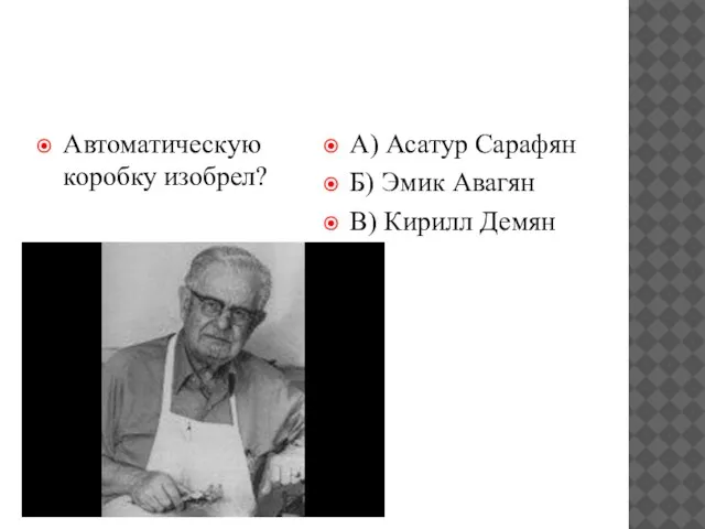 Автоматическую коробку изобрел? А) Асатур Сарафян Б) Эмик Авагян В) Кирилл Демян