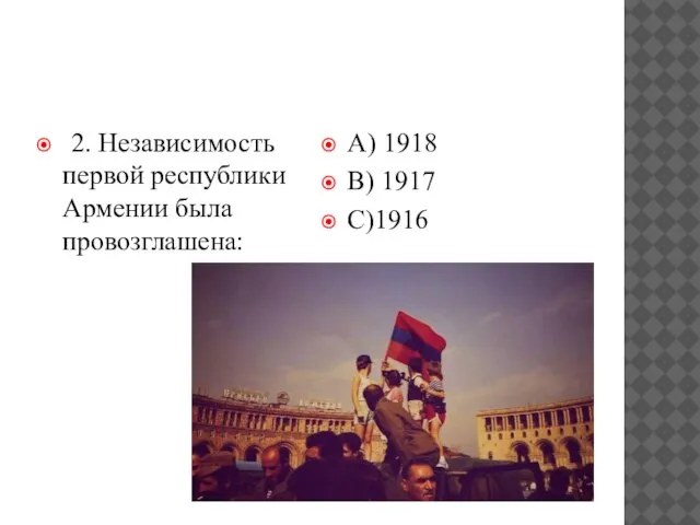 2. Независимость первой республики Армении была провозглашена: А) 1918 В) 1917 С)1916