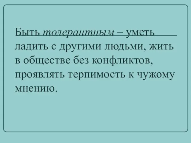 Быть толерантным – уметь ладить с другими людьми, жить в обществе без