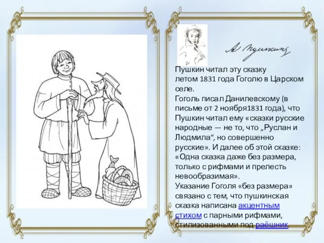 Пушкин читал эту сказку летом 1831 года Гоголю в Царском селе. Гоголь