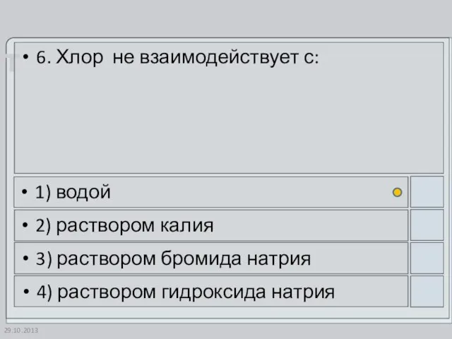 29.10.2013 6. Хлор не взаимодействует с: 1) водой 2) раствором калия 3)