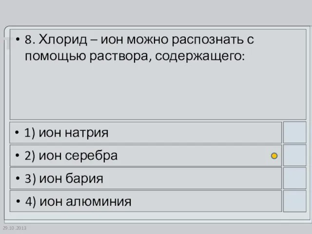 29.10.2013 8. Хлорид – ион можно распознать с помощью раствора, содержащего: 1)