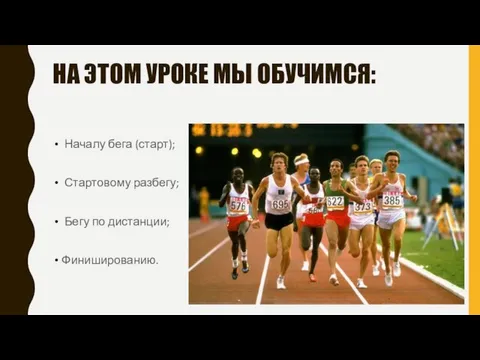 НА ЭТОМ УРОКЕ МЫ ОБУЧИМСЯ: Началу бега (старт); Стартовому разбегу; Бегу по дистанции; Финишированию.