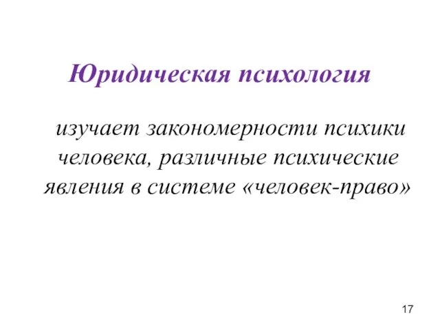 изучает закономерности психики человека, различные психические явления в системе «человек-право» Юридическая психология