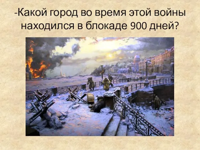 -Какой город во время этой войны находился в блокаде 900 дней?