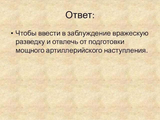 Ответ: Чтобы ввести в заблуждение вражескую разведку и отвлечь от подготовки мощного артиллерийского наступления.