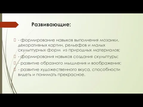 Развивающие: - формирование навыков выполнения мозаики, декоративных картин, рельефов и малых скульптурных