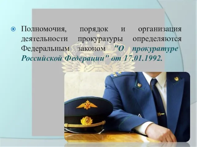 Полномочия, порядок и организация деятельности прокуратуры определяются Федеральным законом "О прокуратуре Российской Федерации" от 17.01.1992.