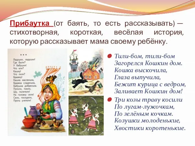 Прибаутка (от баять, то есть рассказывать) — стихотворная, короткая, весёлая история, которую