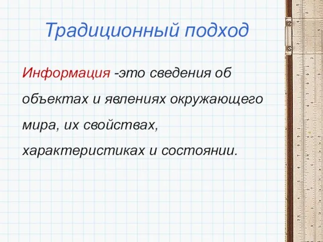 Традиционный подход Информация -это сведения об объектах и явлениях окружающего мира, их свойствах, характеристиках и состоянии.