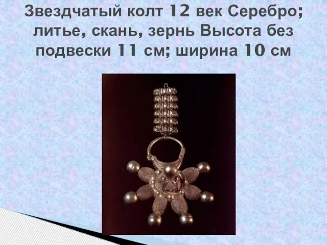 Звездчатый колт 12 век Серебро; литье, скань, зернь Высота без подвески 11 см; ширина 10 см