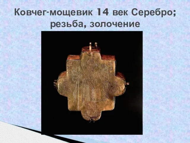 Ковчег-мощевик 14 век Серебро; резьба, золочение