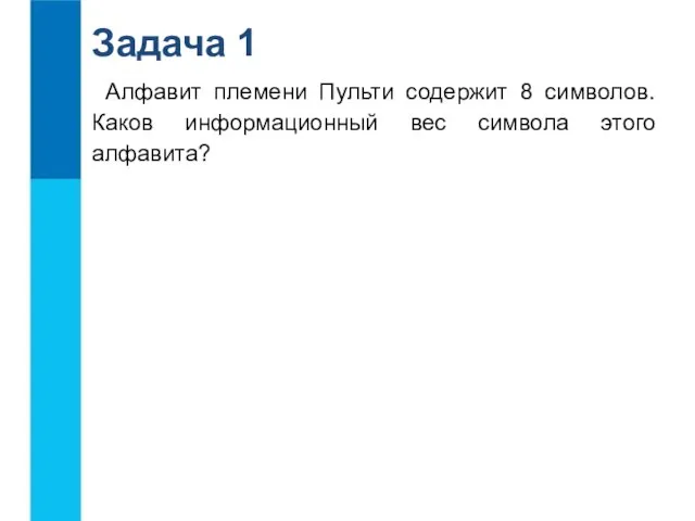 Алфавит племени Пульти содержит 8 символов. Каков информационный вес символа этого алфавита? Задача 1